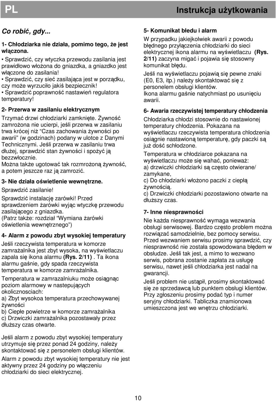 Sprawdzić, czy sieć zasilająca jest w porządku, czy moŝe wyrzuciło jakiś bezpiecznik! Sprawdzić poprawność nastawień regulatora temperatury!