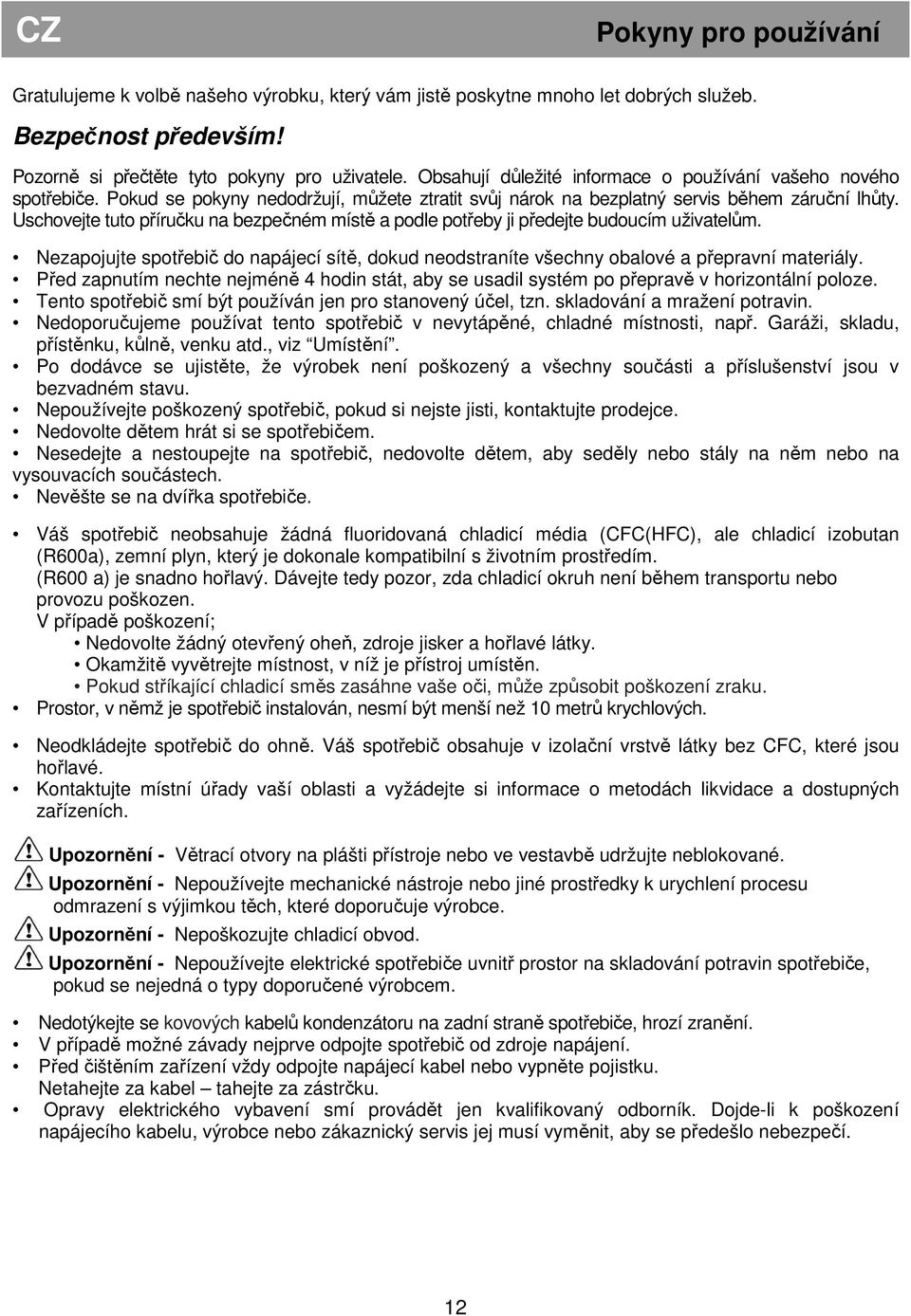 Uschovejte tuto příručku na bezpečném místě a podle potřeby ji předejte budoucím uživatelům. Nezapojujte spotřebič do napájecí sítě, dokud neodstraníte všechny obalové a přepravní materiály.