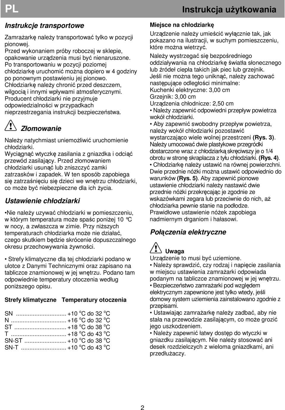 Chłodziarkę naleŝy chronić przed deszczem, wilgocią i innymi wpływami atmosferycznymi. Producent chłodziarki nie przyjmuje odpowiedzialności w przypadkach nieprzestrzegania instrukcji bezpieczeństwa.