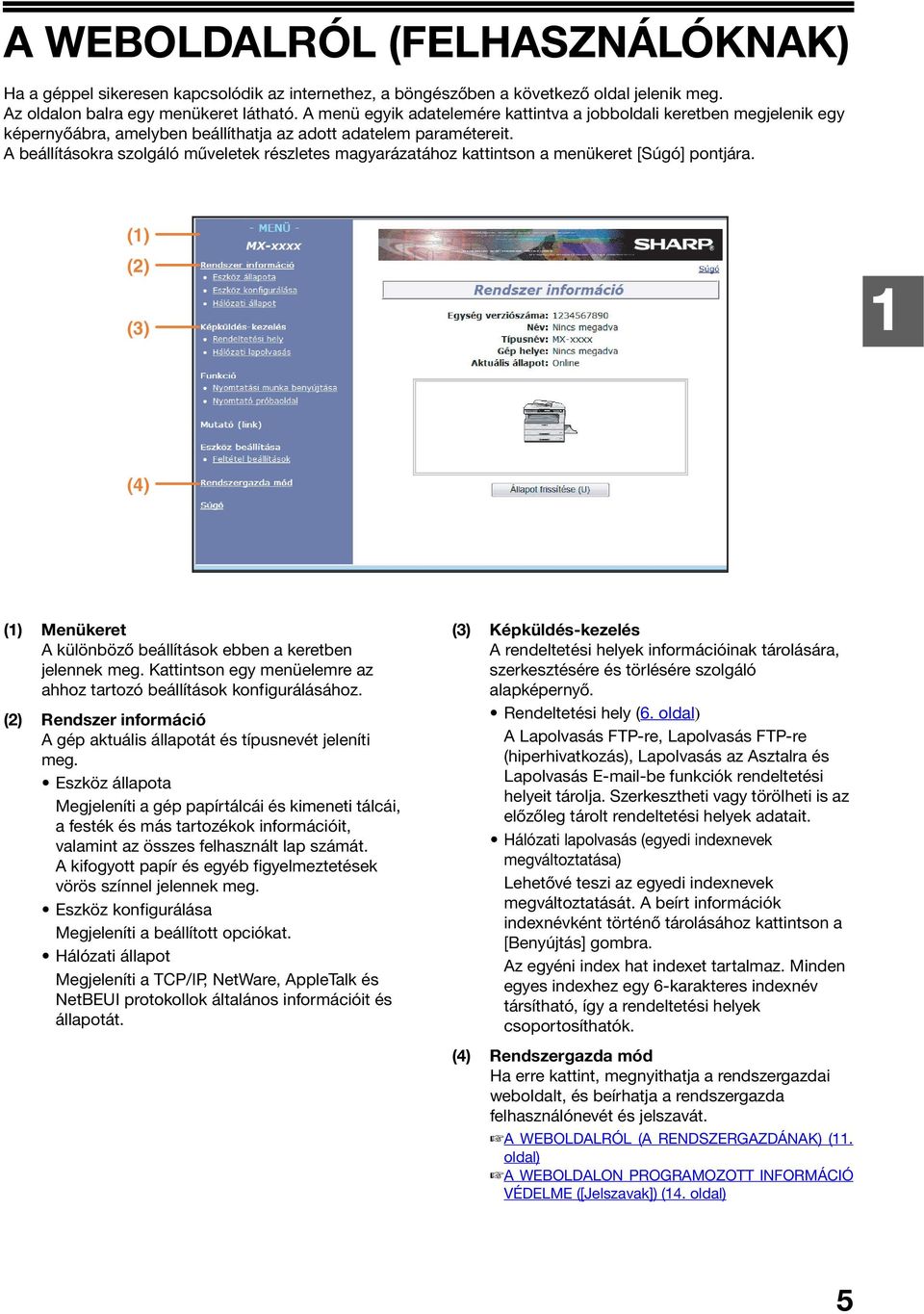 A beállításokra szolgáló műveletek részletes magyarázatához kattintson a menükeret [Súgó] pontjára. () () () (4) () Menükeret A különböző beállítások ebben a keretben jelennek meg.