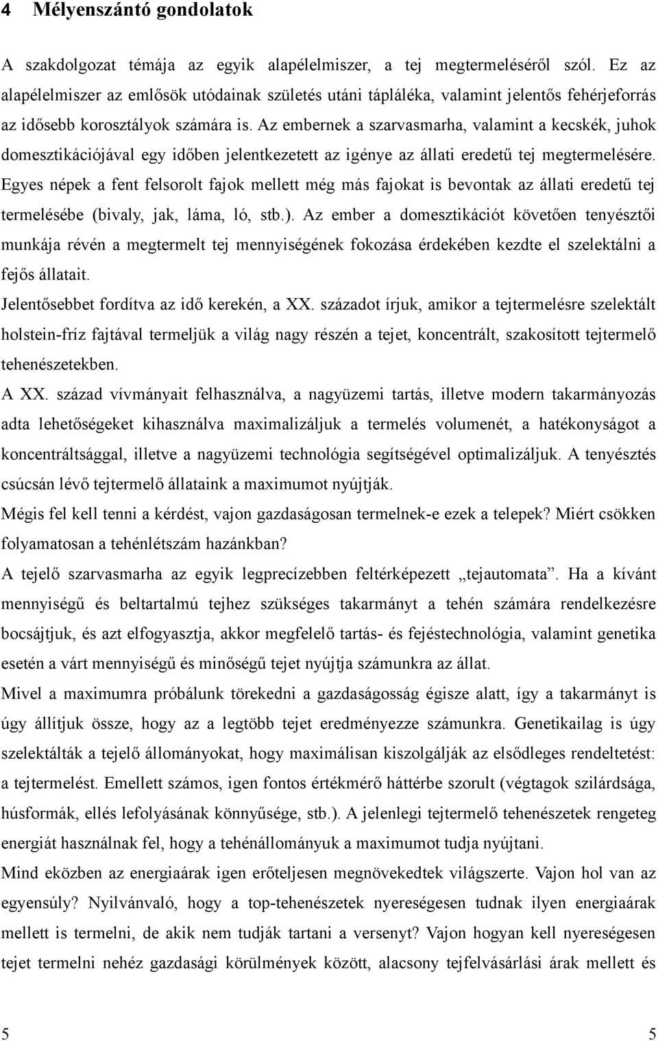 Az embernek a szarvasmarha, valamint a kecskék, juhok domesztikációjával egy időben jelentkezetett az igénye az állati eredetű tej megtermelésére.