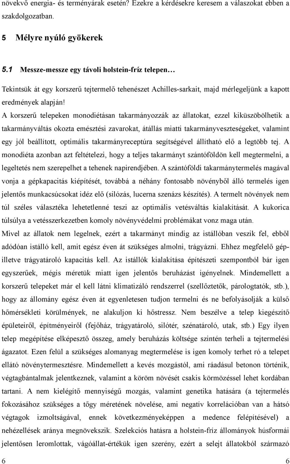 A korszerű telepeken monodiétásan takarmányozzák az állatokat, ezzel kiküszöbölhetik a takarmányváltás okozta emésztési zavarokat, átállás miatti takarmányveszteségeket, valamint egy jól beállított,