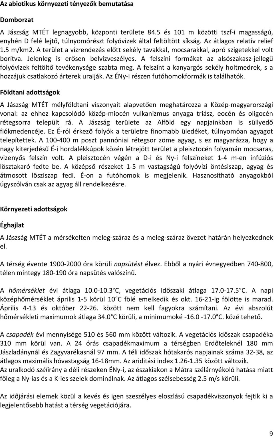 A terület a vízrendezés előtt sekély tavakkal, mocsarakkal, apró szigetekkel volt borítva. Jelenleg is erősen belvízveszélyes.