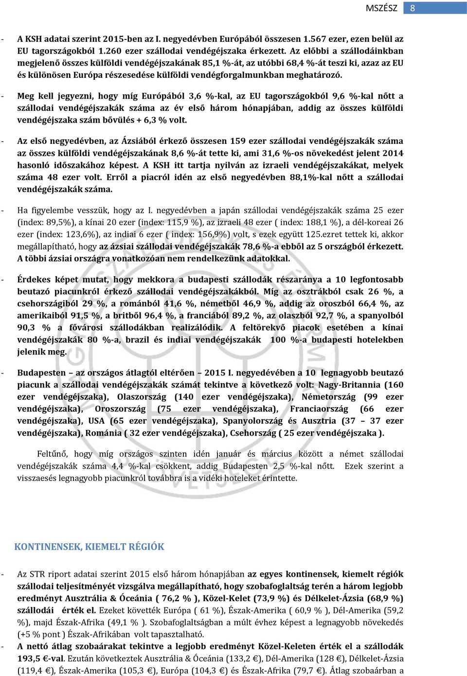 - Meg kell jegyezni, hogy míg Európából 3,6 %-kal, az EU tagországokból 9,6 %-kal nőtt a szállodai vendégéjszakák száma az év első három hónapjában, addig az összes külföldi vendégéjszaka szám