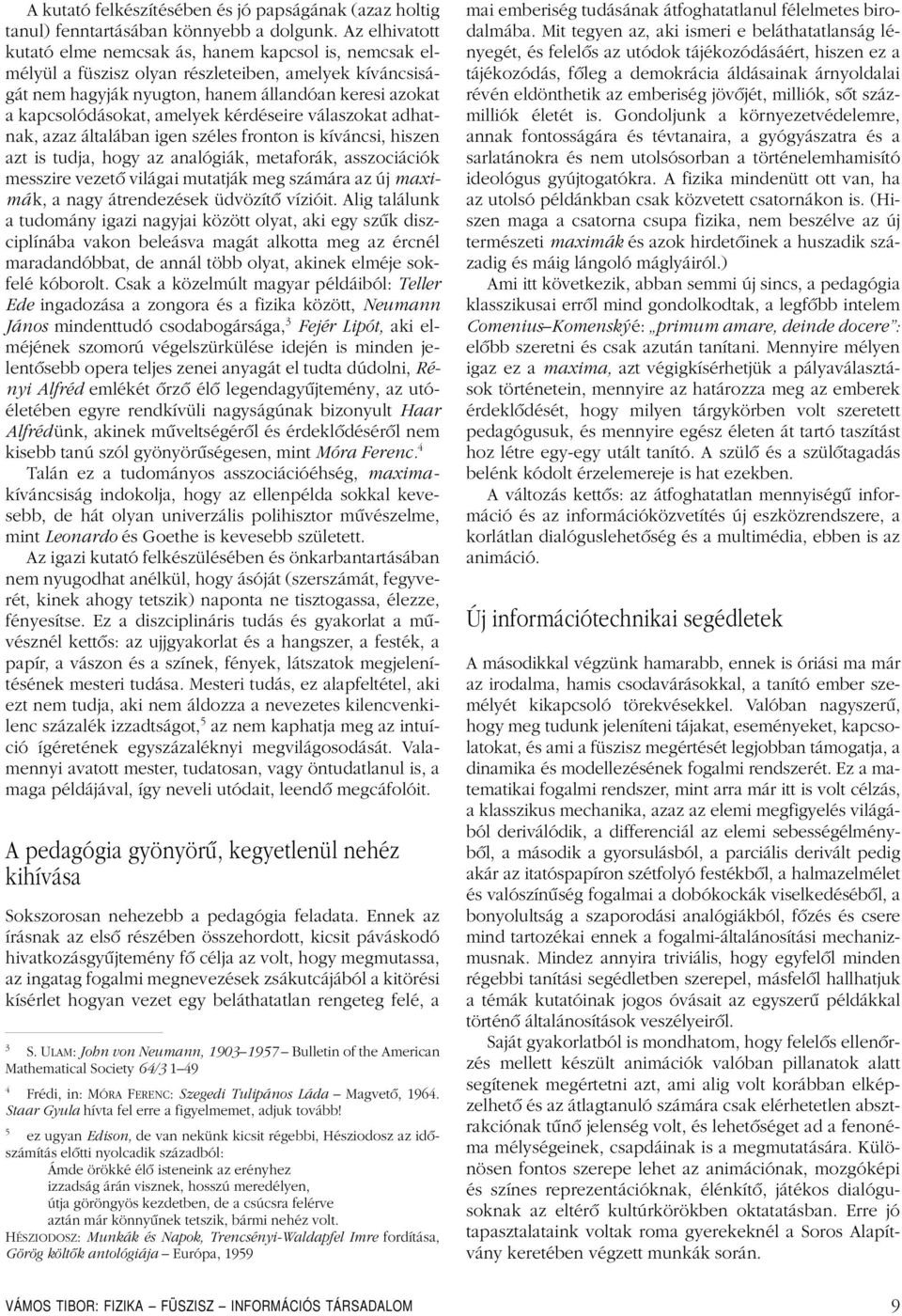 amelyek kérdéseire válaszokat adhatnak, azaz általában igen széles fronton is kíváncsi, hiszen azt is tudja, hogy az analógiák, metaforák, asszociációk messzire vezetô világai mutatják meg számára az