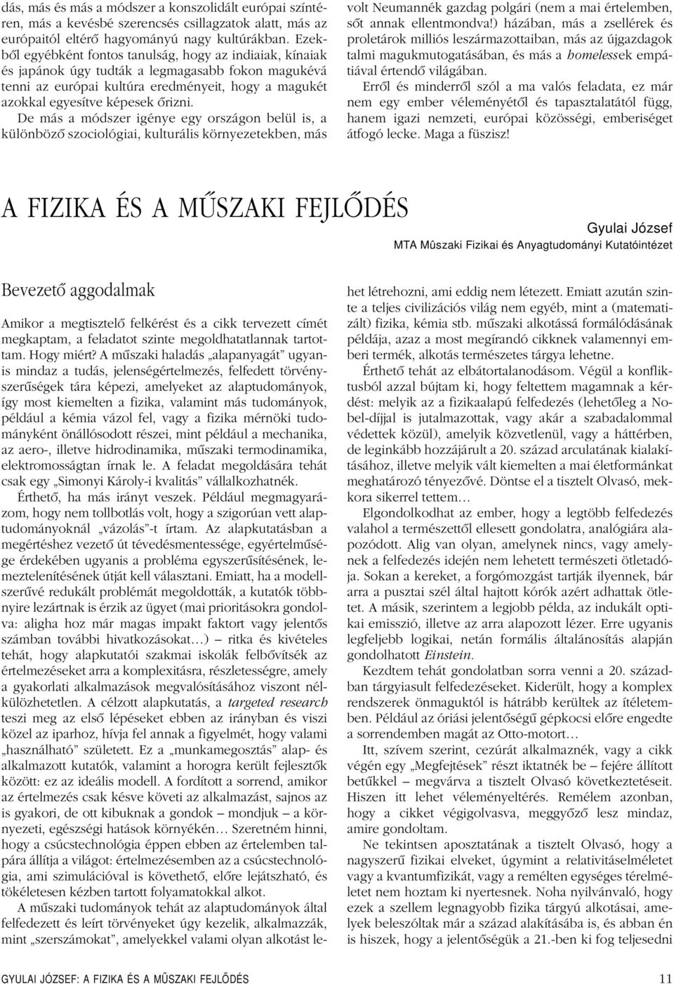 De más a módszer igénye egy országon belül is, a különbözô szociológiai, kulturális környezetekben, más volt Neumannék gazdag polgári (nem a mai értelemben, sôt annak ellentmondva!