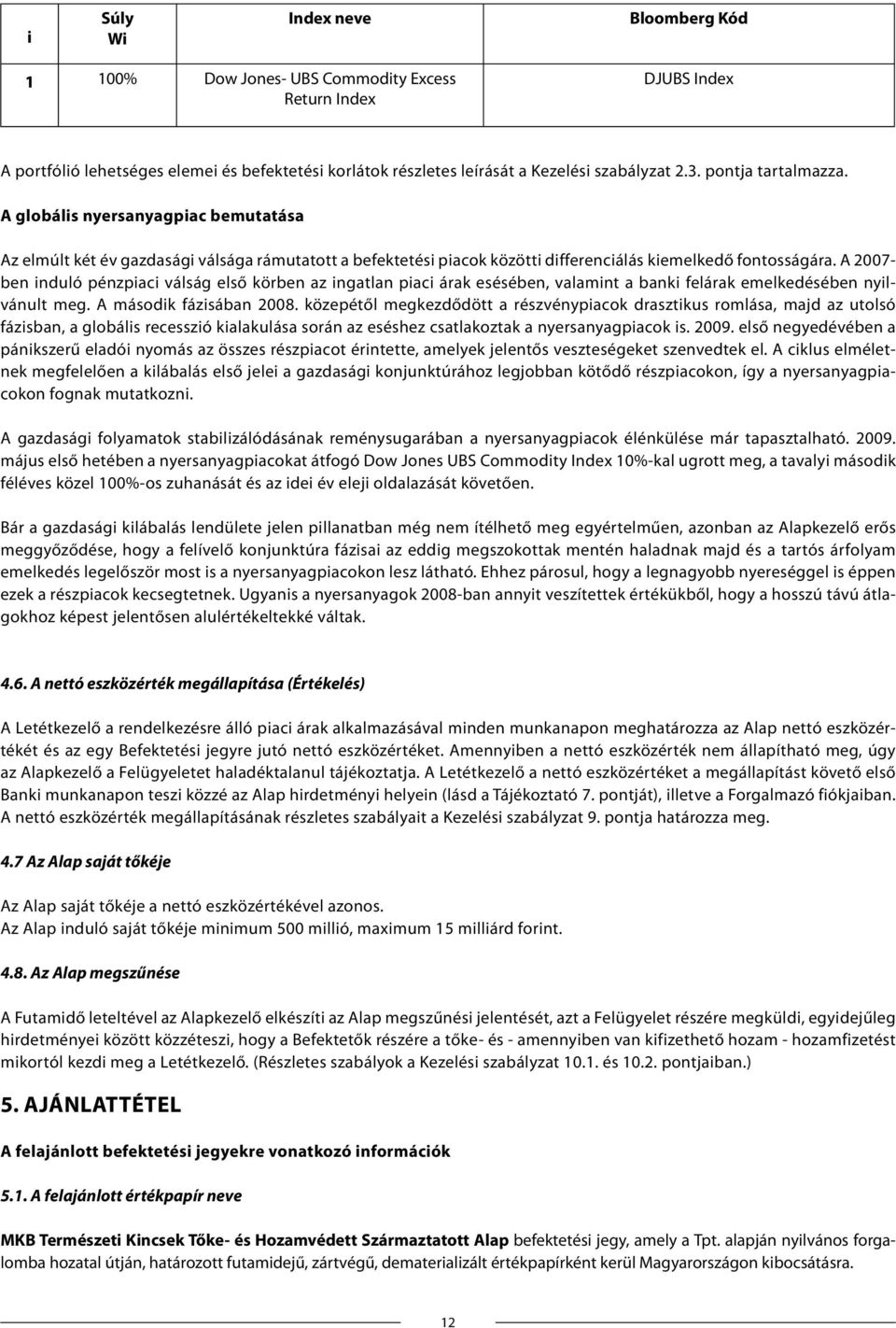 A 2007- ben induló pénzpiaci válság első körben az ingatlan piaci árak esésében, valamint a banki felárak emelkedésében nyilvánult meg. A második fázisában 2008.