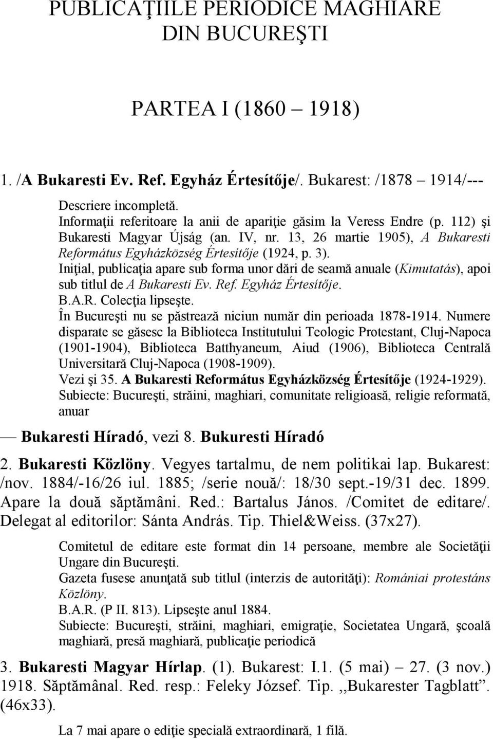Iniţial, publicaţia apare sub forma unor dări de seamă anuale (Kimutatás), apoi sub titlul de A Bukaresti Ev. Ref. Egyház Értesítője. B.A.R. Colecţia lipseşte.