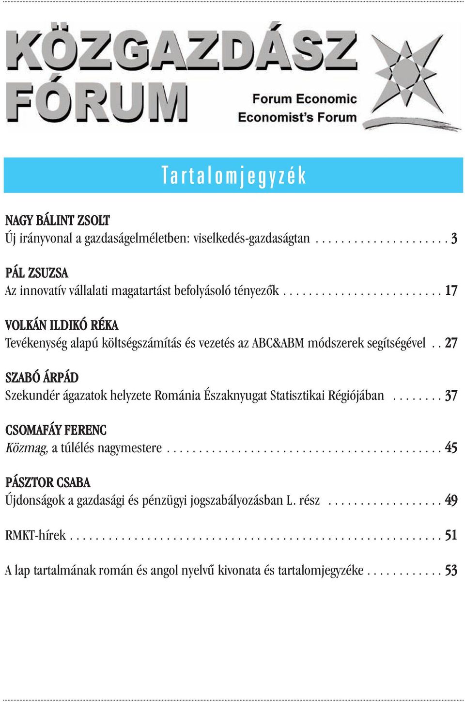 . 27 SZABÓ ÁRPÁD Szekundér ágazatok helyzete Románia Északnyugat Statisztikai Régiójában........ 37 CSOMAFÁY FERENC Közmag, a túlélés nagymestere.