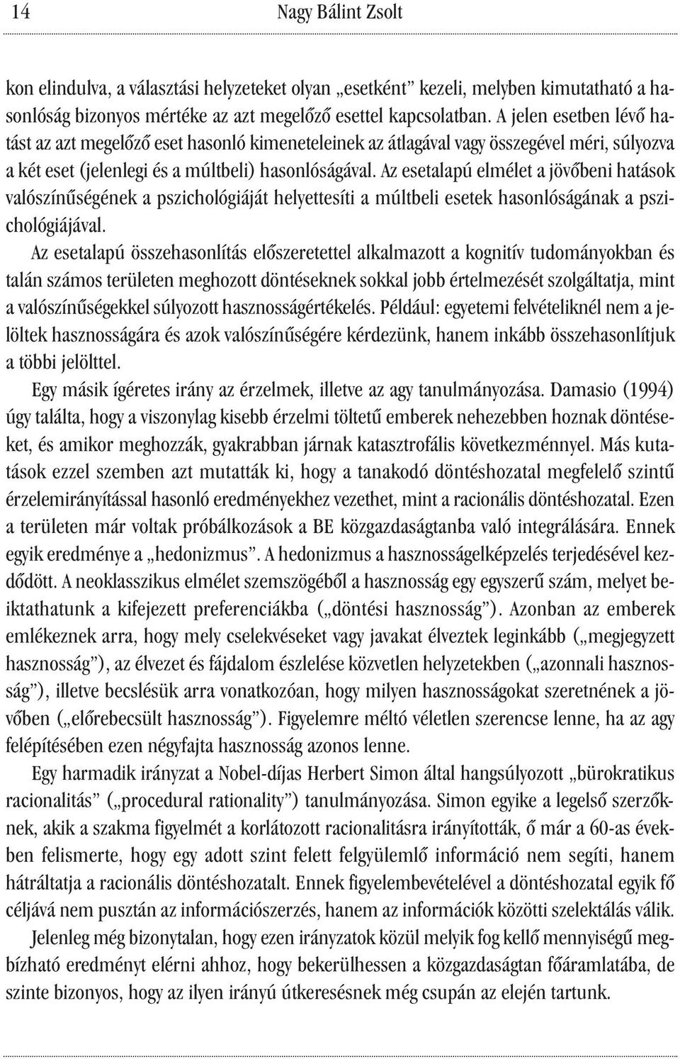 Az esetalapú elmélet a jövőbeni hatások valószínűségének a pszichológiáját helyettesíti a múltbeli esetek hasonlóságának a pszichológiájával.