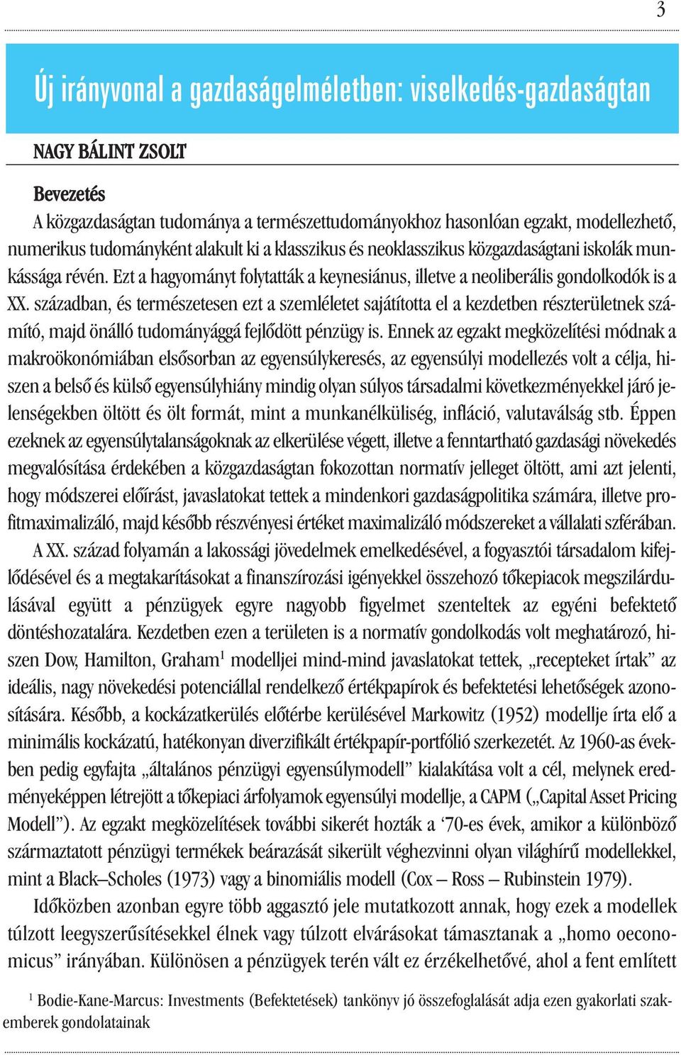 században, és természetesen ezt a szemléletet sajátította el a kezdetben részterületnek számító, majd önálló tudományággá fejlődött pénzügy is.