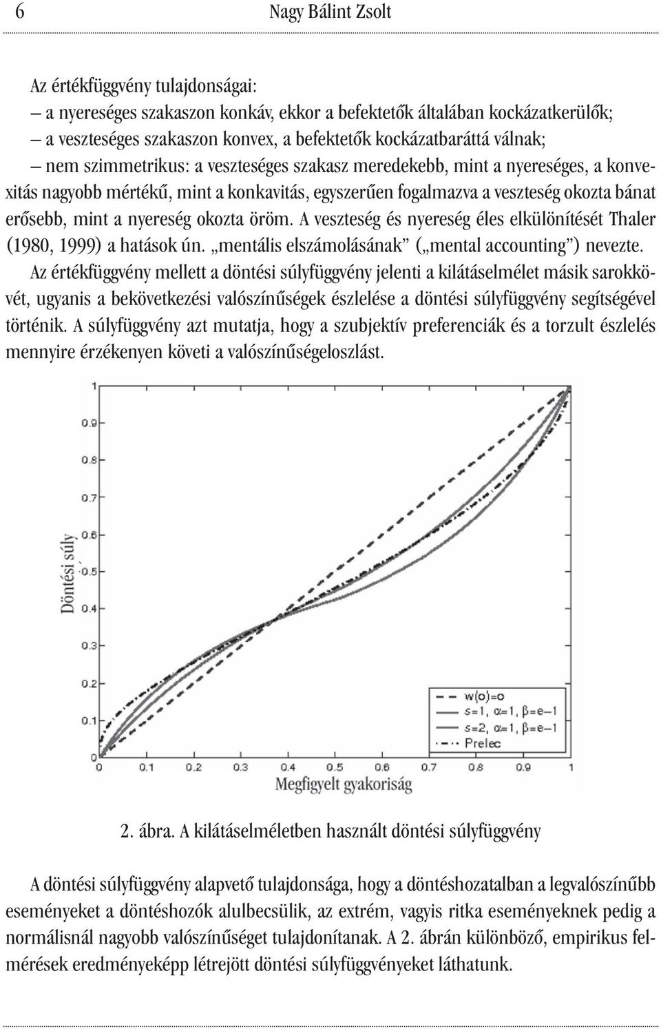 öröm. A veszteség és nyereség éles elkülönítését Thaler (1980, 1999) a hatások ún. mentális elszámolásának ( mental accounting ) nevezte.