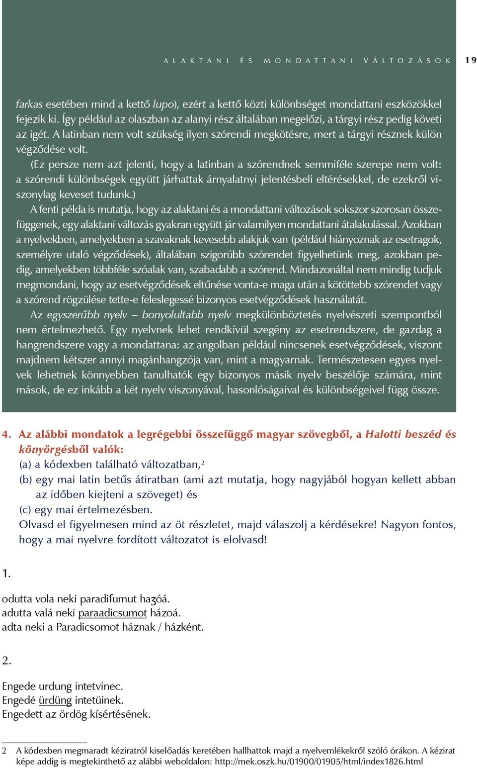 (Ez persze nem azt jelenti, hogy a latinban a szórendnek semmiféle szerepe nem volt: a szórendi különbségek együtt járhattak árnyalatnyi jelentésbeli eltérésekkel, de ezekről viszonylag keveset