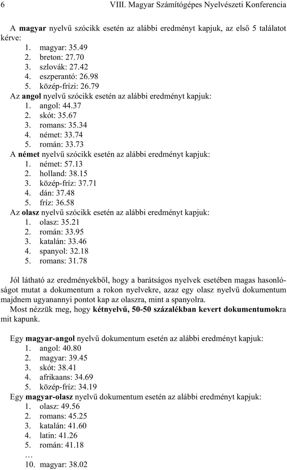 73 A német nyelv szócikk esetén az alábbi eredményt kapjuk: 1. német: 57.13 2. holland: 38.15 3. közép-fríz: 37.71 4. dán: 37.48 5. fríz: 36.