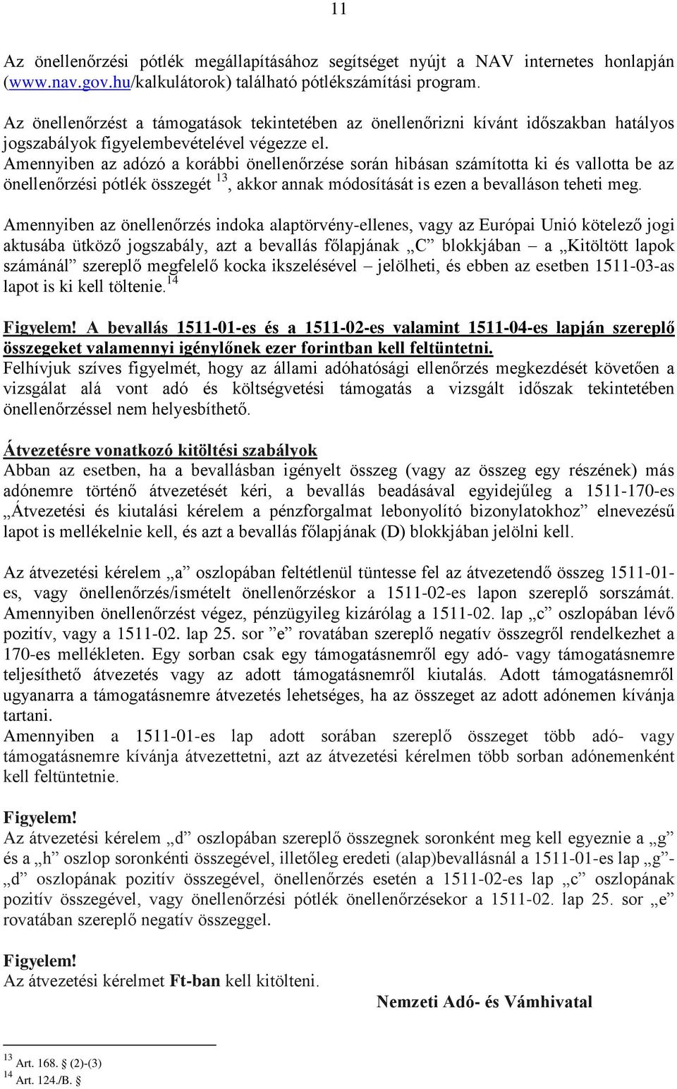 Amennyiben az adózó a korábbi önellenőrzése során hibásan számította ki és vallotta be az önellenőrzési pótlék összegét 13, akkor annak módosítását is ezen a bevalláson teheti meg.