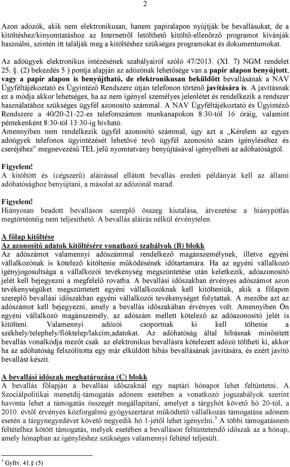 . (2) bekezdés 5 ) pontja alapján az adózónak lehetősége van a papír alapon benyújtott, vagy a papír alapon is benyújtható, de elektronikusan beküldött bevallásának a NAV Ügyféltájékoztató és