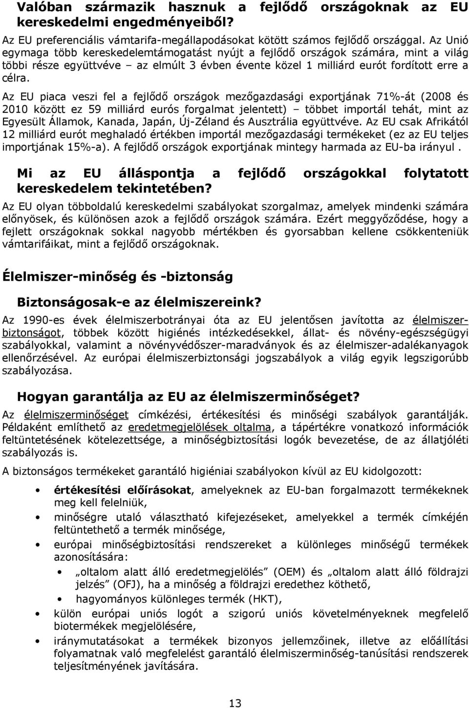 Az EU piaca veszi fel a fejlődő országok mezőgazdasági exportjának 71%-át (2008 és 2010 között ez 59 milliárd eurós forgalmat jelentett) többet importál tehát, mint az Egyesült Államok, Kanada,