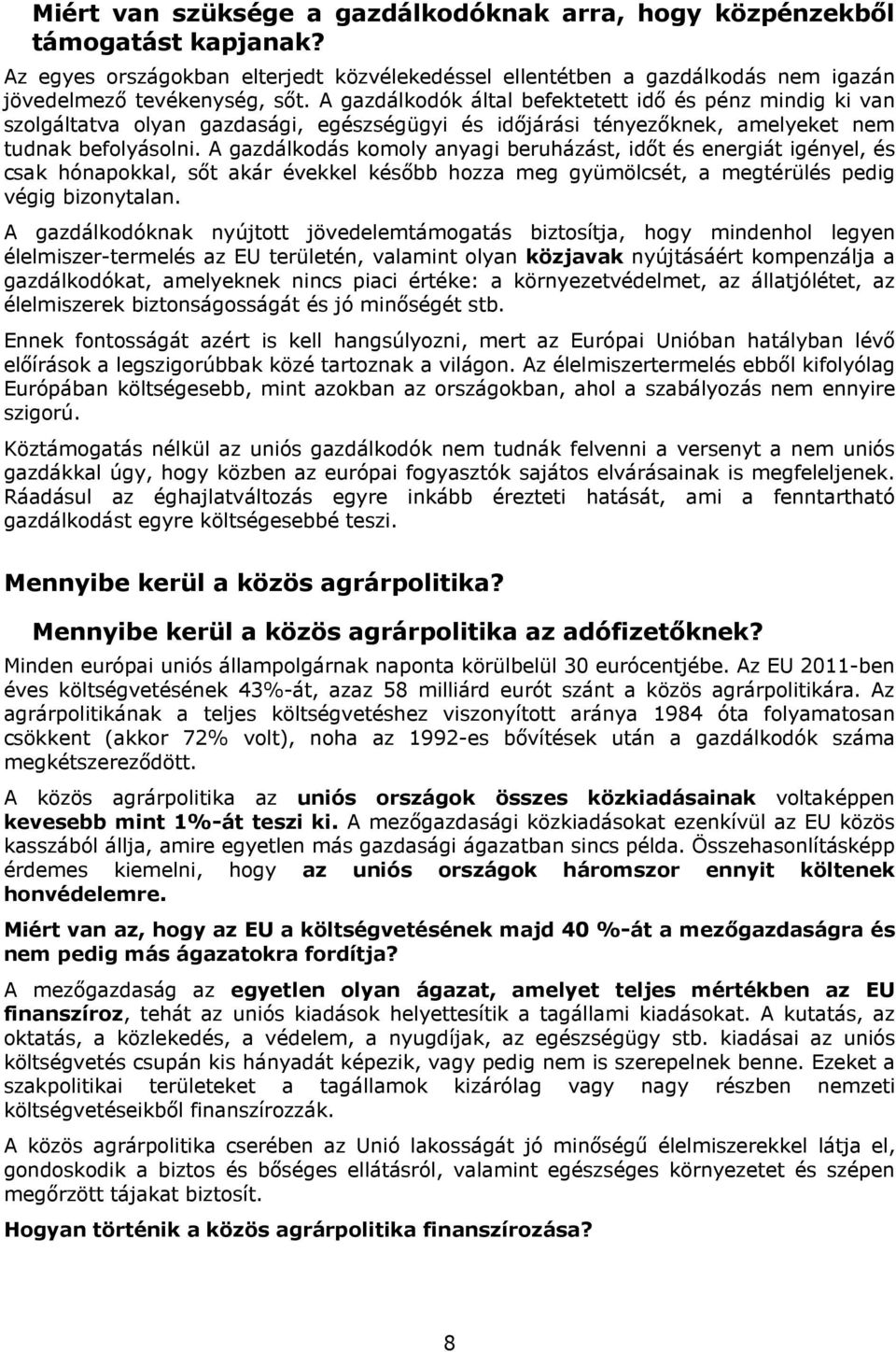 A gazdálkodás komoly anyagi beruházást, időt és energiát igényel, és csak hónapokkal, sőt akár évekkel később hozza meg gyümölcsét, a megtérülés pedig végig bizonytalan.