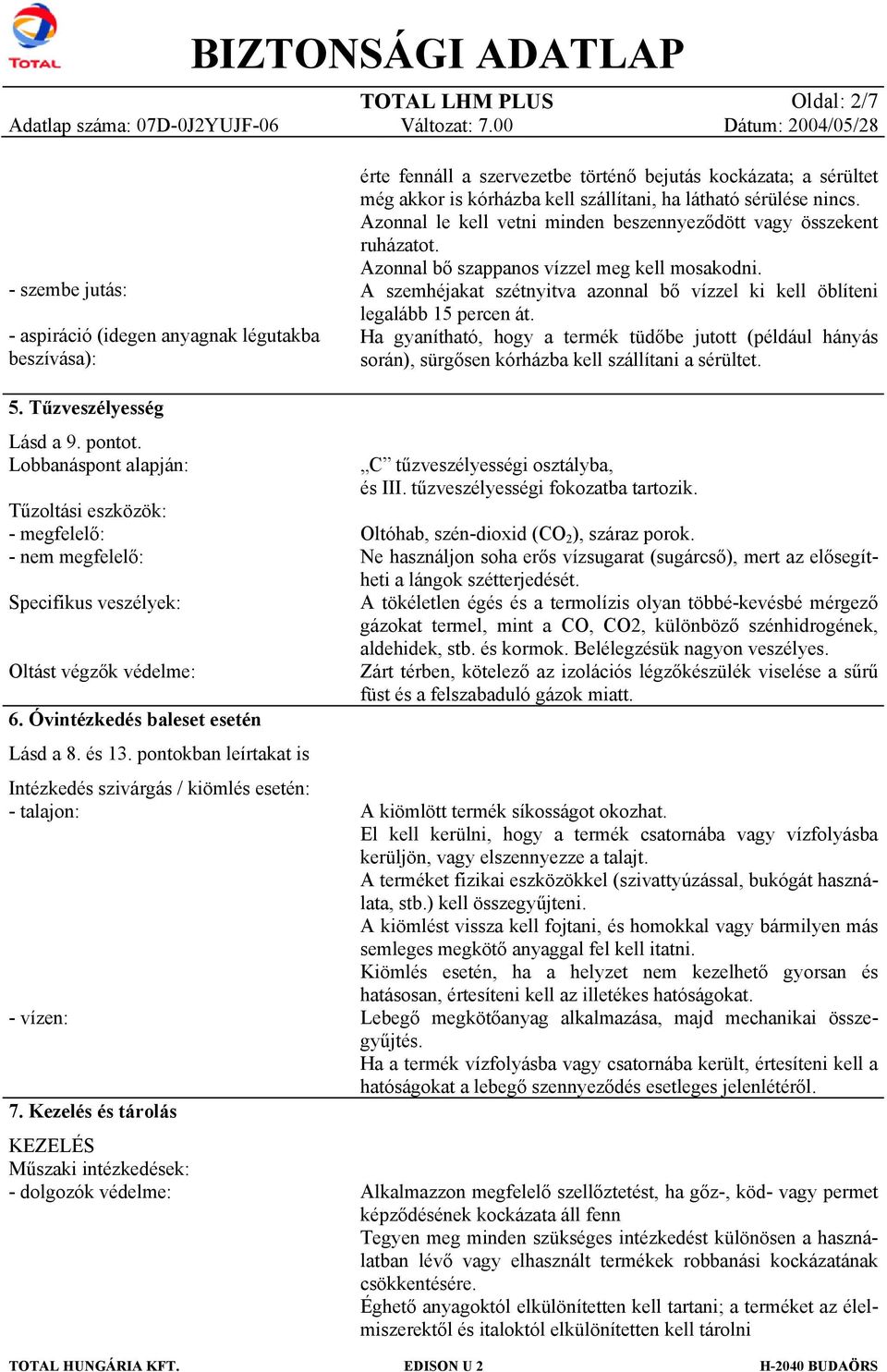 A szemhéjakat szétnyitva azonnal bő vízzel ki kell öblíteni legalább 15 percen át. Ha gyanítható, hogy a termék tüdőbe jutott (például hányás során), sürgősen kórházba kell szállítani a sérültet. 5.