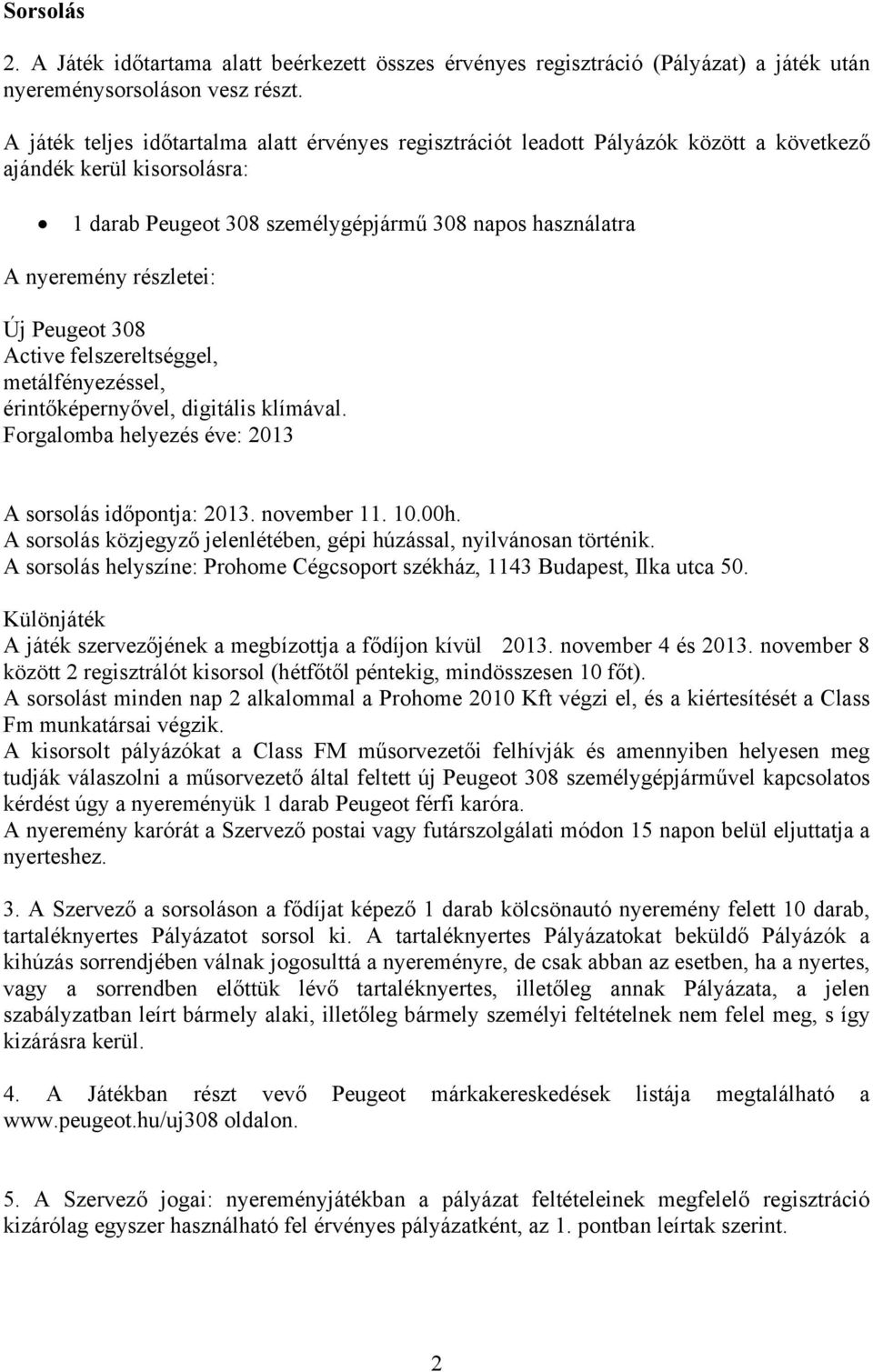 részletei: Új Peugeot 308 Active felszereltséggel, metálfényezéssel, érintőképernyővel, digitális klímával. Forgalomba helyezés éve: 2013 A sorsolás időpontja: 2013. november 11. 10.00h.