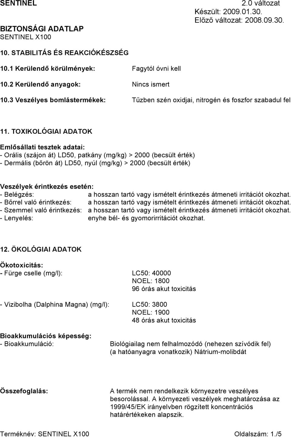 TOXIKOLÓGIAI ADATOK Emlősállati tesztek adatai: - Orális (szájon át) LD50, patkány (mg/kg) > 2000 (becsült érték) - Dermális (bőrön át) LD50, nyúl (mg/kg) > 2000 (becsült érték) Veszélyek érintkezés