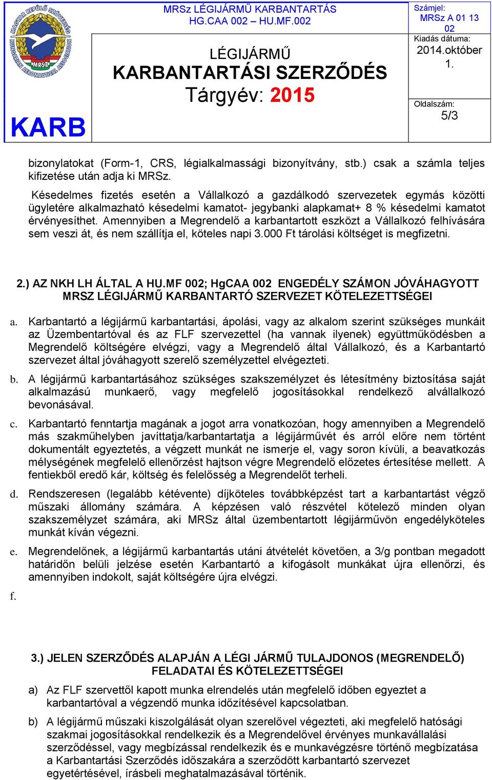 Amennyiben a Megrendelő a karbantartott eszközt a Vállalkozó felhívására sem veszi át, és nem szállítja el, köteles napi 3.000 Ft tárolási költséget is megfizetni. 2.) AZ NKH LH ÁLTAL A HU.