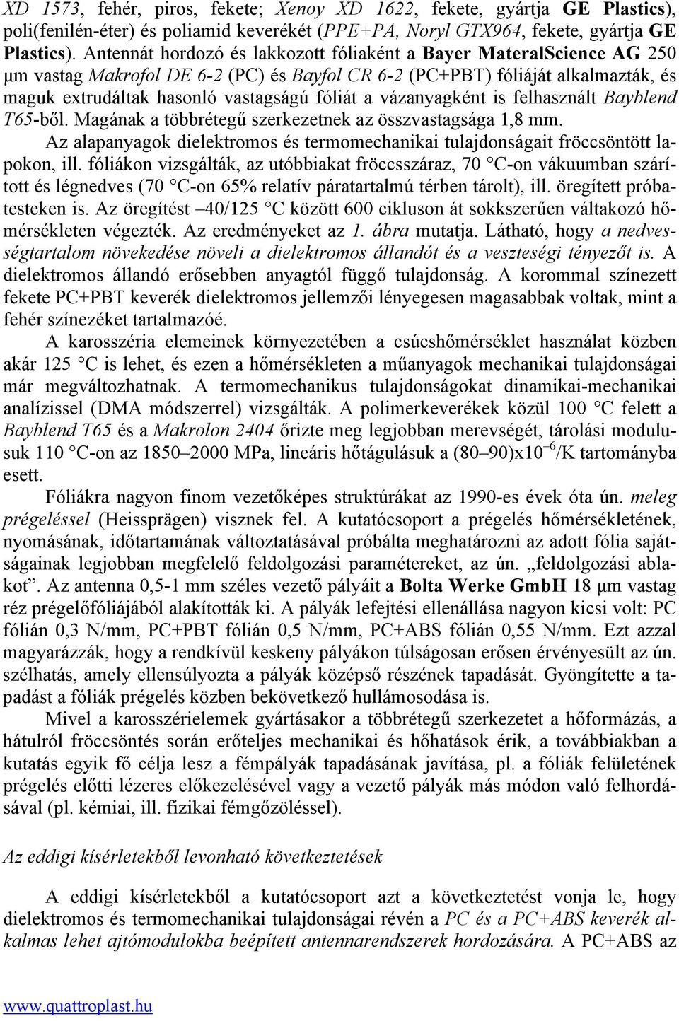 vázanyagként is felhasznált Bayblend T65-ből. Magának a többrétegű szerkezetnek az összvastagsága 1,8 mm. Az alapanyagok dielektromos és termomechanikai tulajdonságait fröccsöntött lapokon, ill.