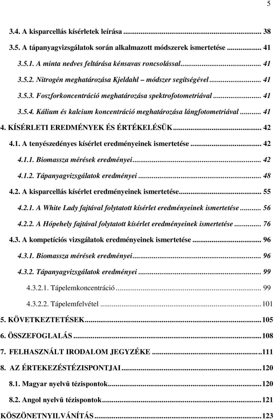 .. 41 4. KÍSÉRLETI EREDMÉNYEK ÉS ÉRTÉKELÉSÜK... 42 4.1. A tenyészedényes kísérlet eredményeinek ismertetése... 42 4.1.1. Biomassza mérések eredményei... 42 4.1.2. Tápanyagvizsgálatok eredményei... 48 4.