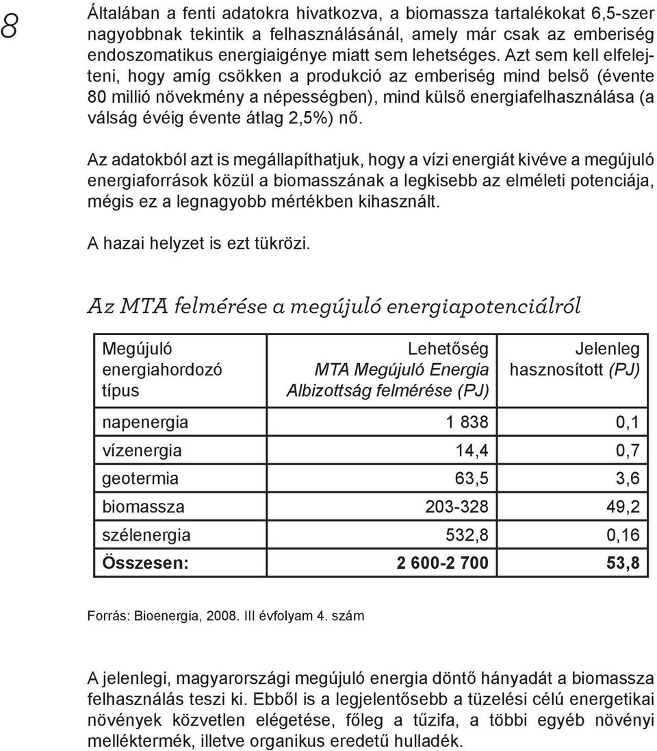 Az adatokból azt is megállapíthatjuk, hogy a vízi energiát kivéve a megújuló energiaforrások közül a biomasszának a legkisebb az elméleti potenciája, mégis ez a legnagyobb mértékben kihasznált.