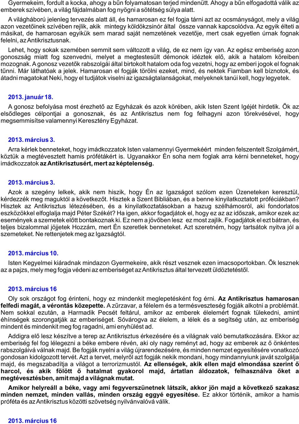 Az egyik élteti a másikat, de hamarosan egyikük sem marad saját nemzetének vezetõje, mert csak egyetlen úrnak fognak felelni, az Antikrisztusnak.