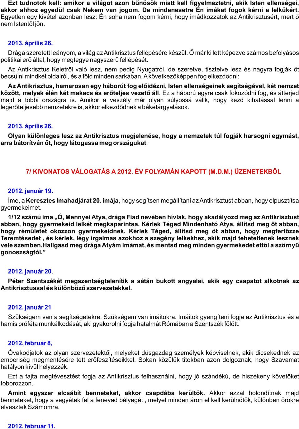 Drága szeretett leányom, a világ az Antikrisztus fellépésére készül. Õ már ki lett képezve számos befolyásos politikai erõ által, hogy megtegye nagyszerû fellépését.