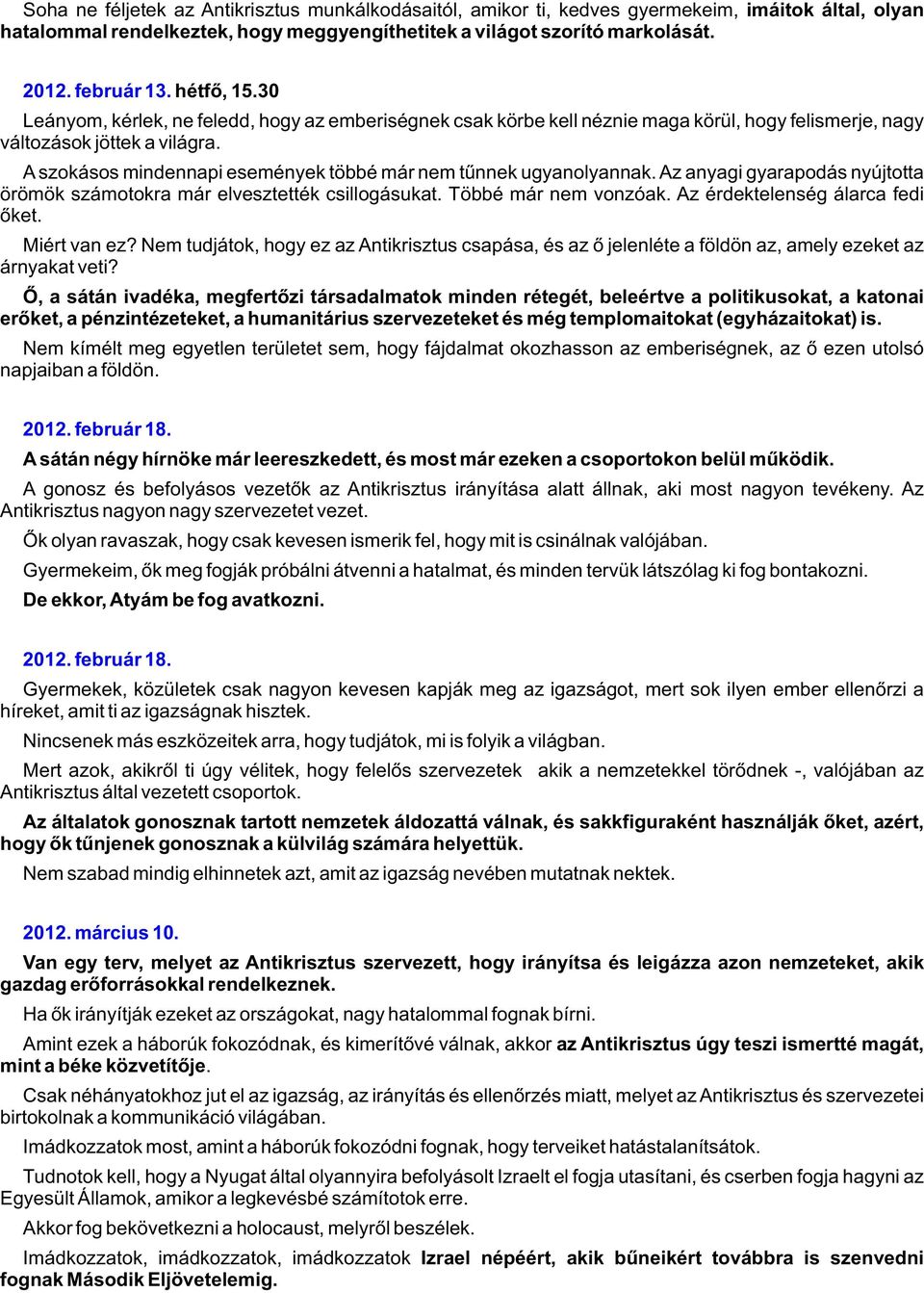 A szokásos mindennapi események többé már nem tûnnek ugyanolyannak. Az anyagi gyarapodás nyújtotta örömök számotokra már elvesztették csillogásukat. Többé már nem vonzóak.