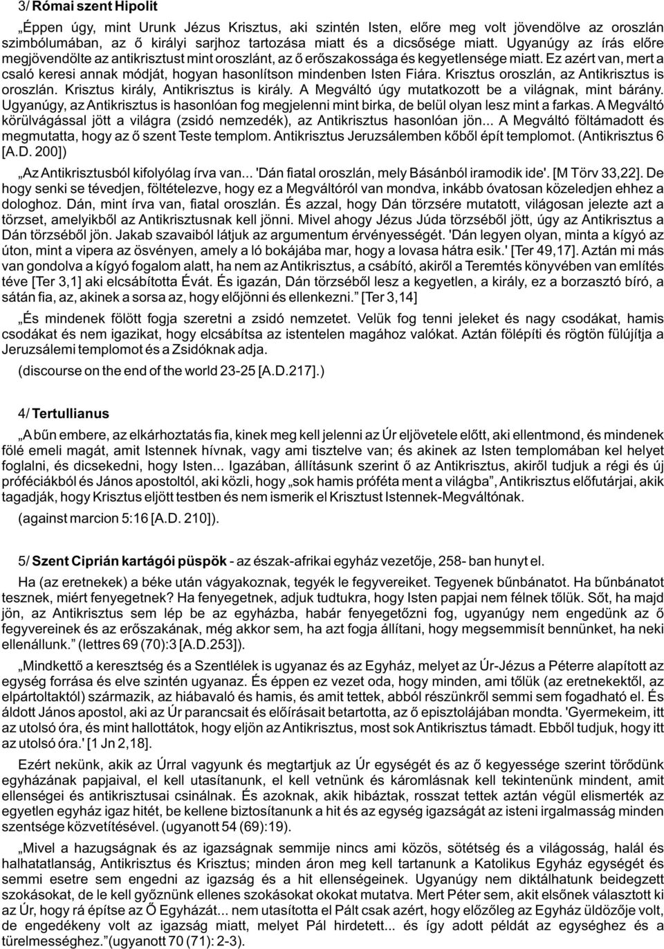 Ez azért van, mert a csaló keresi annak módját, hogyan hasonlítson mindenben Isten Fiára. Krisztus oroszlán, az Antikrisztus is oroszlán. Krisztus király, Antikrisztus is király.