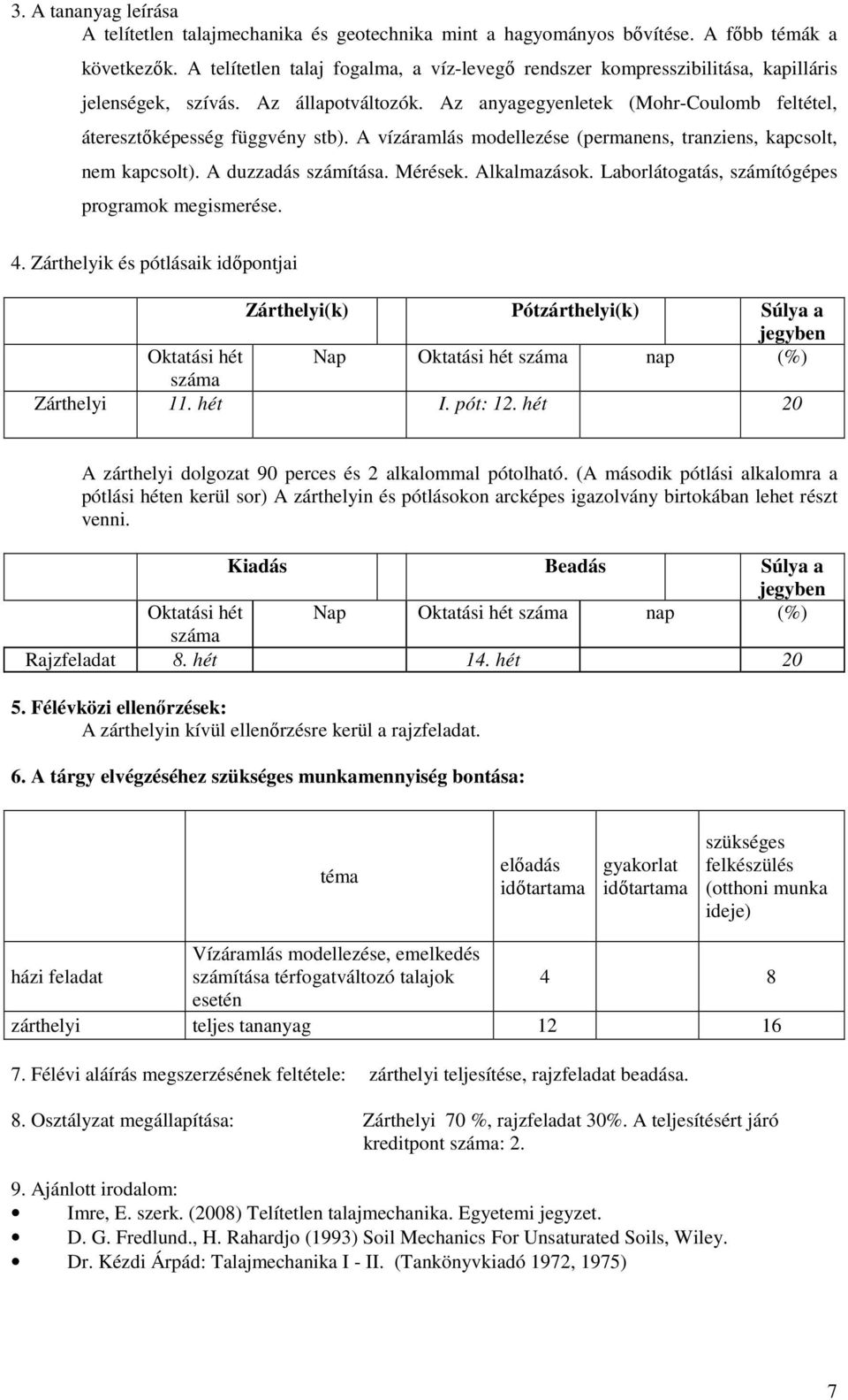 A vízáramlás modellezése (permanens, tranziens, kapcsolt, nem kapcsolt). A duzzadás számítása. Mérések. Alkalmazások. Laborlátogatás, számítógépes programok megismerése. 4.