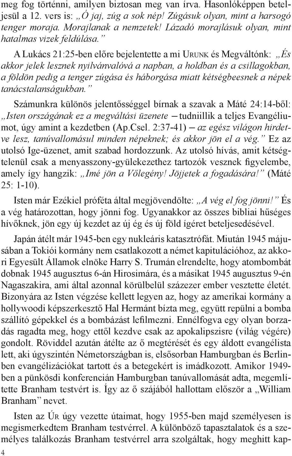 A Lukács 21:25ben előre bejelentette a mi Urunk és Megváltónk: És akkor jelek lesznek nyilvánvalóvá a napban, a holdban és a csillagokban, a földön pedig a tenger zúgása és háborgása miatt