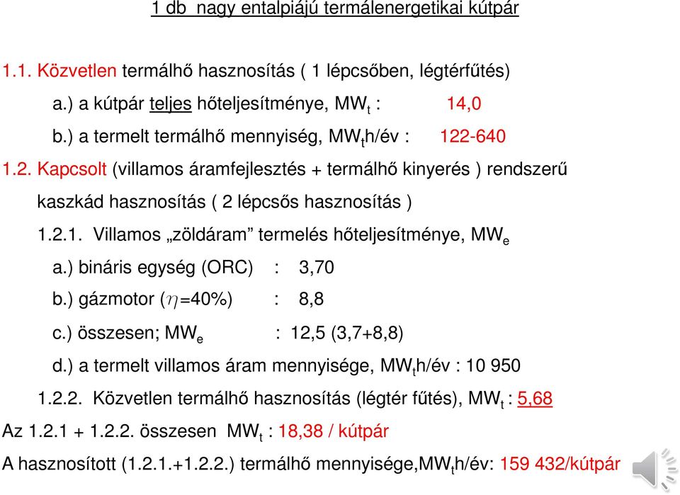 ) bináris egység (ORC) : 3,70 b.) gázmotor (h=40%) : 8,8 c.) összesen; MW e : 12,5 (3,7+8,8) d.) a termelt villamos áram mennyisége, MW t h/év : 10 950 1.2.2. Közvetlen termálhő hasznosítás (légtér fűtés), MW t : 5,68 Az 1.