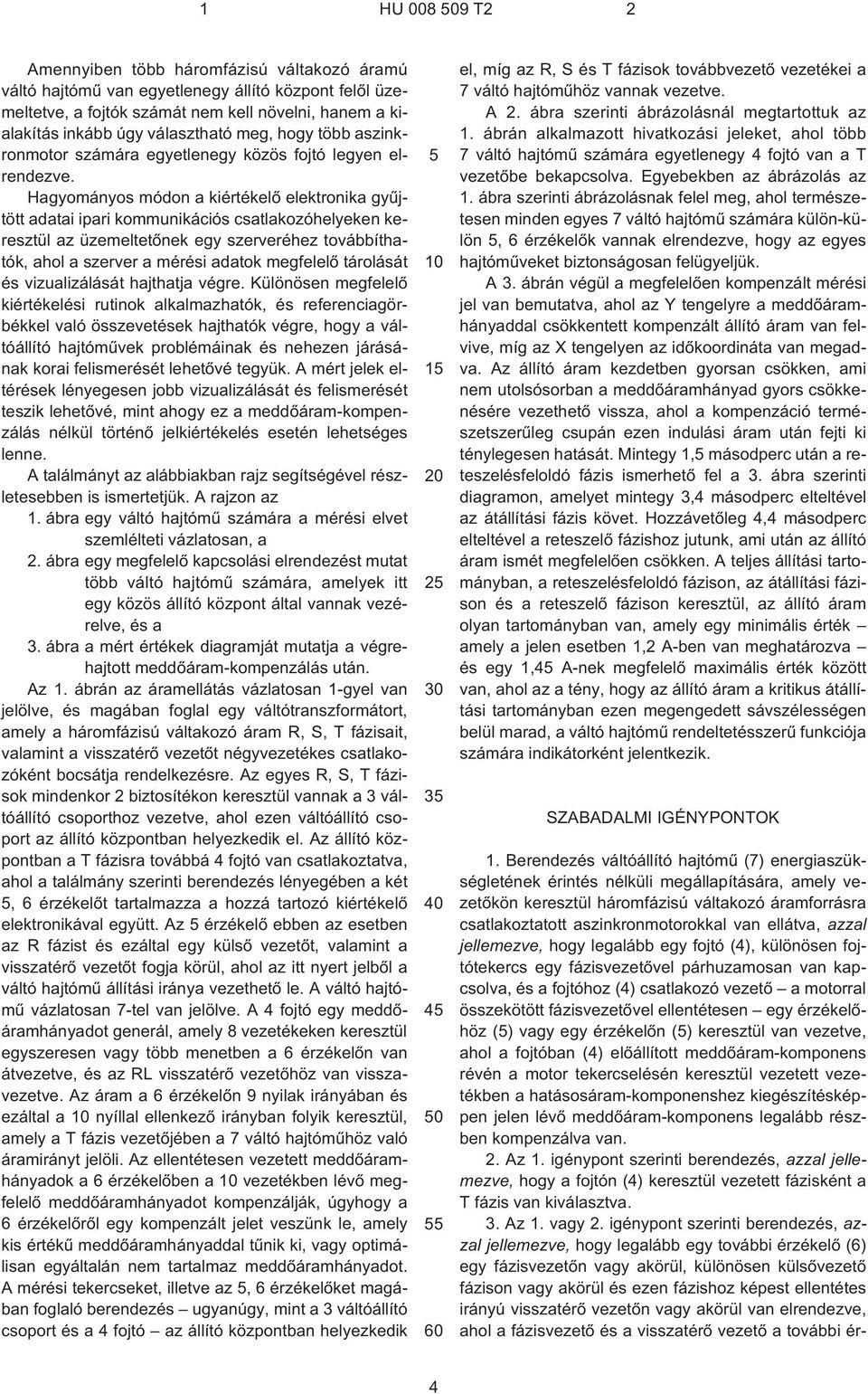 Hagyományos módon a kiértékelõ elektronika gyûjtött adatai ipari kommunikációs csatlakozóhelyeken keresztül az üzemeltetõnek egy szerveréhez továbbíthatók, ahol a szerver a mérési adatok megfelelõ