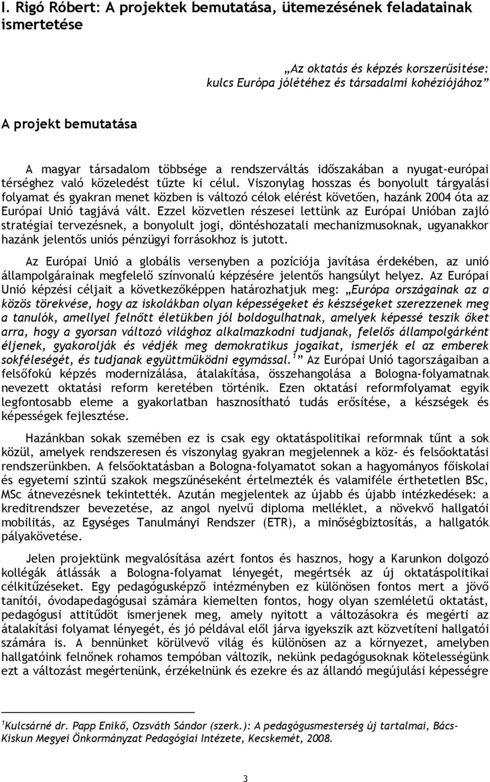 Viszonylag hosszas és bonyolult tárgyalási folyamat és gyakran menet közben is változó célok elérést követően, hazánk 2004 óta az Európai Unió tagjává vált.