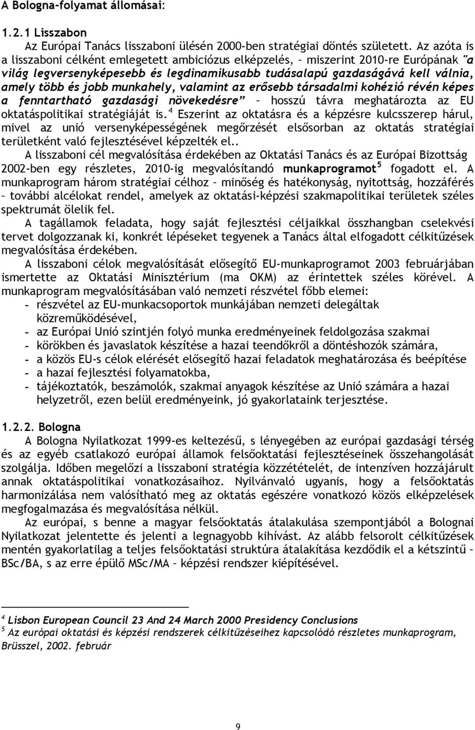 munkahely, valamint az erősebb társadalmi kohézió révén képes a fenntartható gazdasági növekedésre hosszú távra meghatározta az EU oktatáspolitikai stratégiáját is.