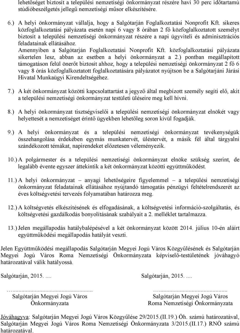 sikeres közfoglalkoztatási pályázata esetén napi 6 vagy 8 órában 2 fő közfoglalkoztatott személyt biztosít a települési nemzetiségi önkormányzat részére a napi ügyviteli és adminisztrációs