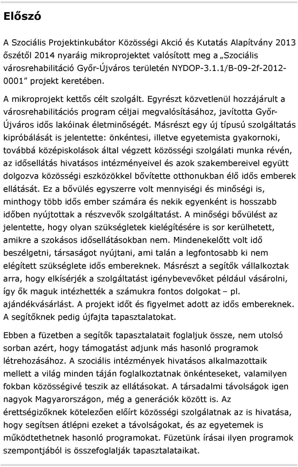 Másrészt egy új típusú szolgáltatás kipróbálását is jelentette: önkéntesi, illetve egyetemista gyakornoki, továbbá középiskolások által végzett közösségi szolgálati munka révén, az idősellátás