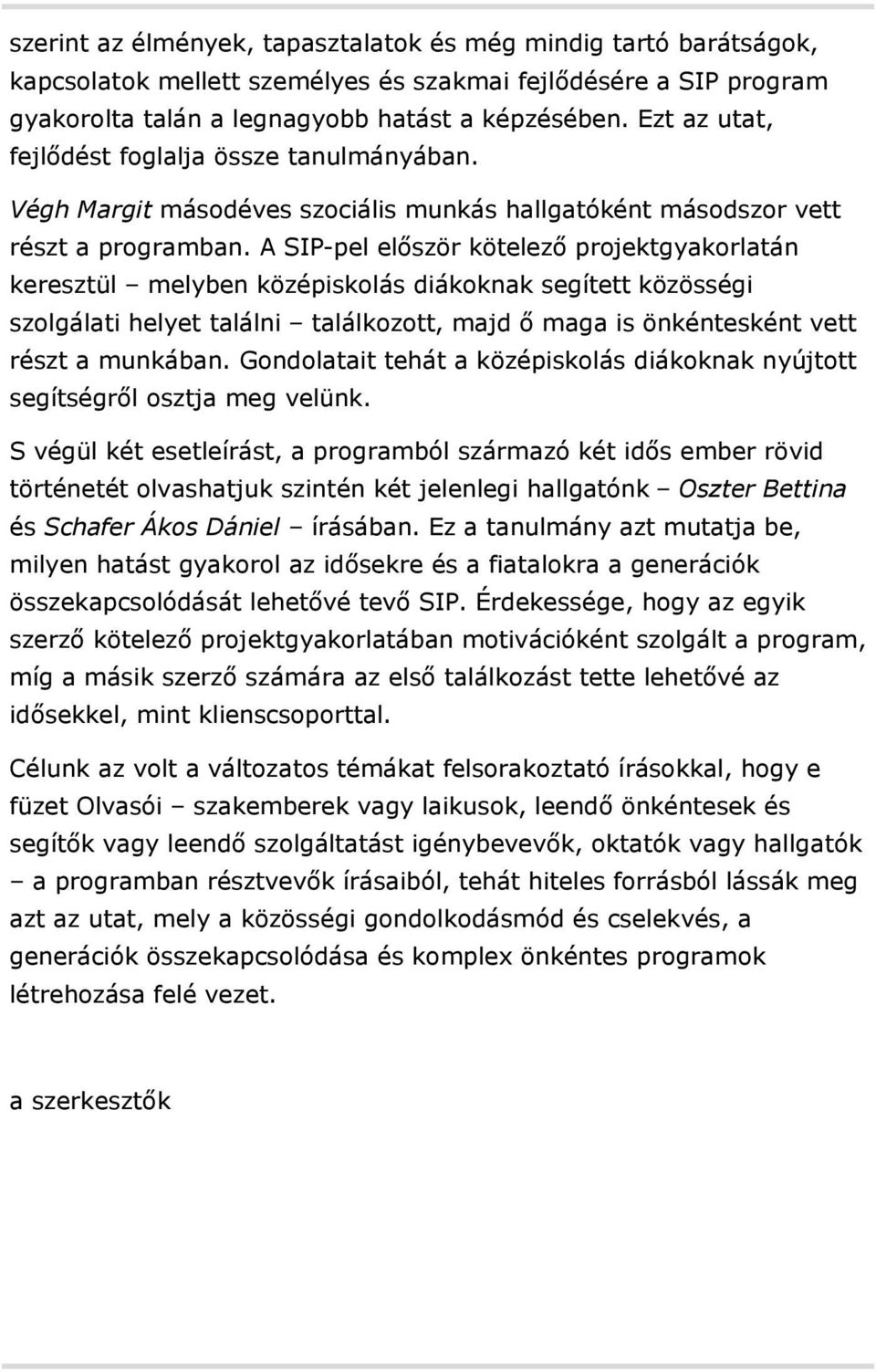 A SIP-pel először kötelező projektgyakorlatán keresztül melyben középiskolás diákoknak segített közösségi szolgálati helyet találni találkozott, majd ő maga is önkéntesként vett részt a munkában.