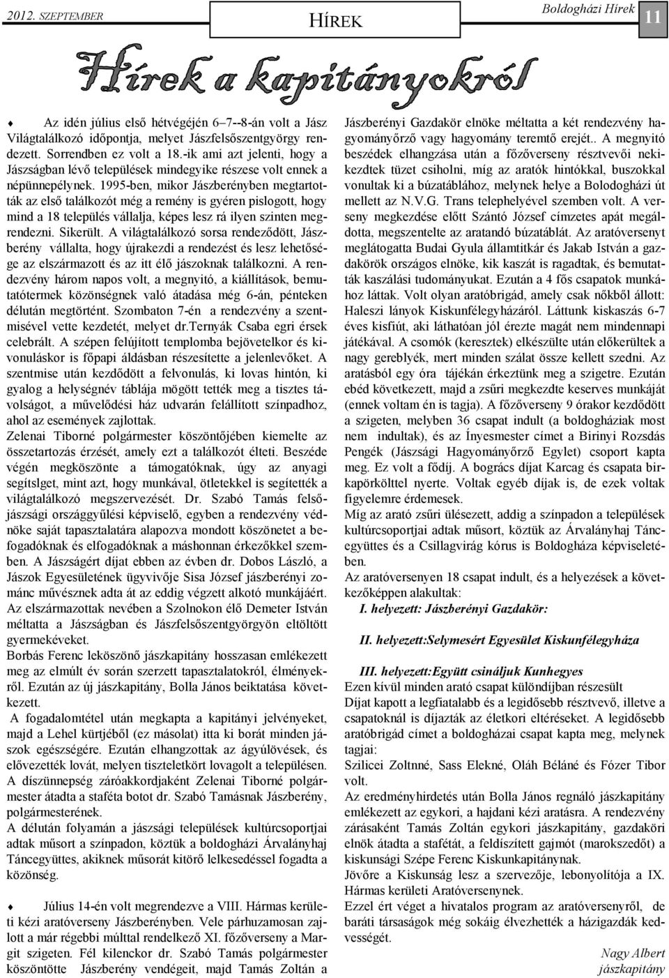 1995-ben, mikor Jászberényben megtartották az elsı találkozót még a remény is gyéren pislogott, hogy mind a 18 település vállalja, képes lesz rá ilyen szinten megrendezni. Sikerült.