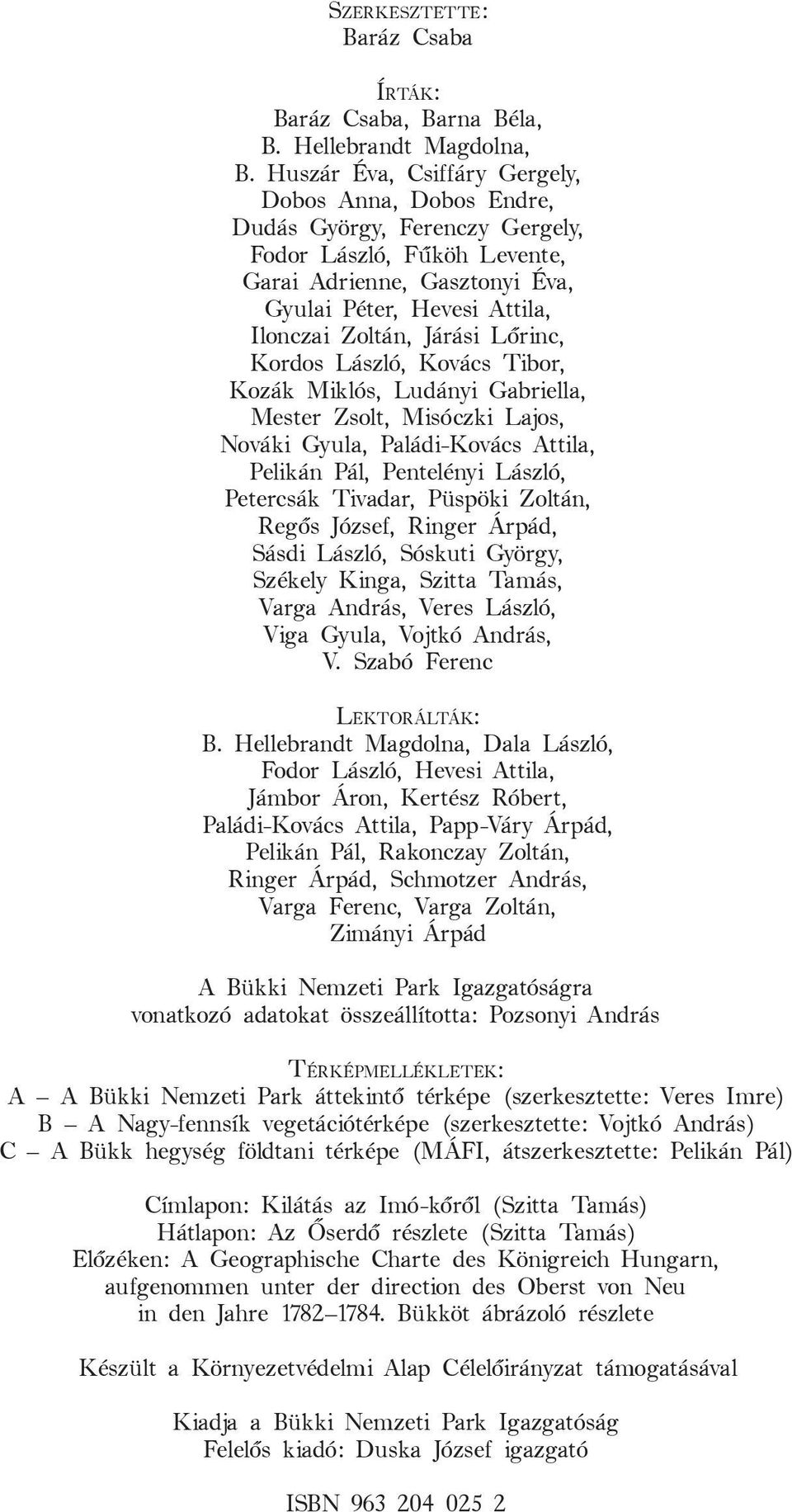 Lőrinc, Kordos László, Kovács Tibor, Kozák Miklós, Ludányi Gabriella, Mester Zsolt, Misóczki Lajos, Nováki Gyula, Paládi-Kovács Attila, Pelikán Pál, Pentelényi László, Petercsák Tivadar, Püspöki