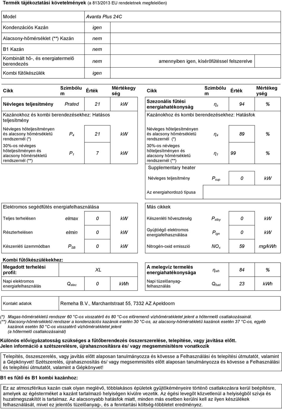 Mértékeg ység ɳ s 94 % Kazánokhoz és kobi berendezésekhez: Hatásfok és P 4 21 kw és ɳ 4 89 % P 1 7 kw ɳ 1 99 % Suppleentary heater Névleges teljesítény P sup 0 kw Az energiahordozó típusa Elektroos