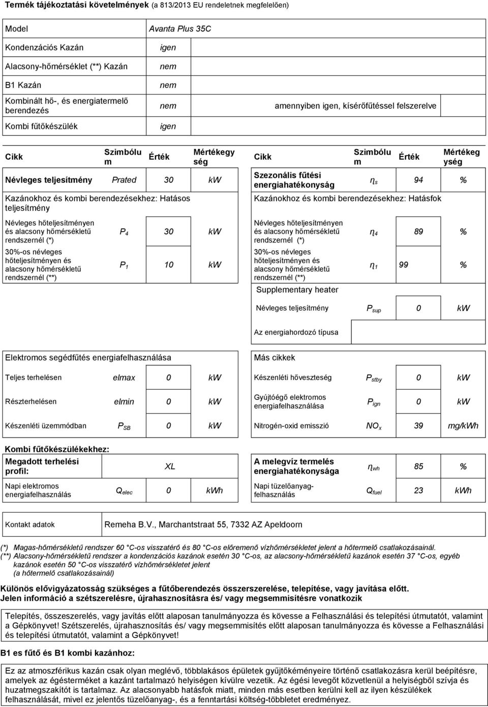 Mértékeg ység ɳ s 94 % Kazánokhoz és kobi berendezésekhez: Hatásfok és P 4 30 kw és ɳ 4 89 % P 1 10 kw ɳ 1 99 % Suppleentary heater Névleges teljesítény P sup 0 kw Az energiahordozó típusa Elektroos