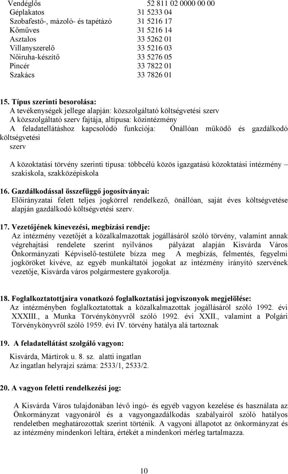 Típus szerinti besorolása: A tevékenységek jellege alapján: közszolgáltató költségvetési szerv A közszolgáltató szerv fajtája, altípusa: közintézmény A feladatellátáshoz kapcsolódó funkciója: