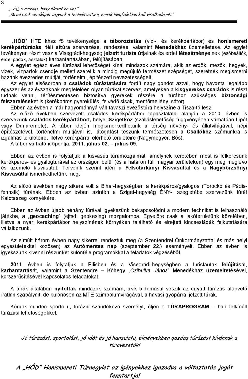 A egylet egész éves túrázási lehetıséget kínál mindazok számára, akik az erdık, mezık, hegyek, vizek, vízpartok csendje mellett szeretik a mindig megújuló természet szépségét, szeretnék megismerni