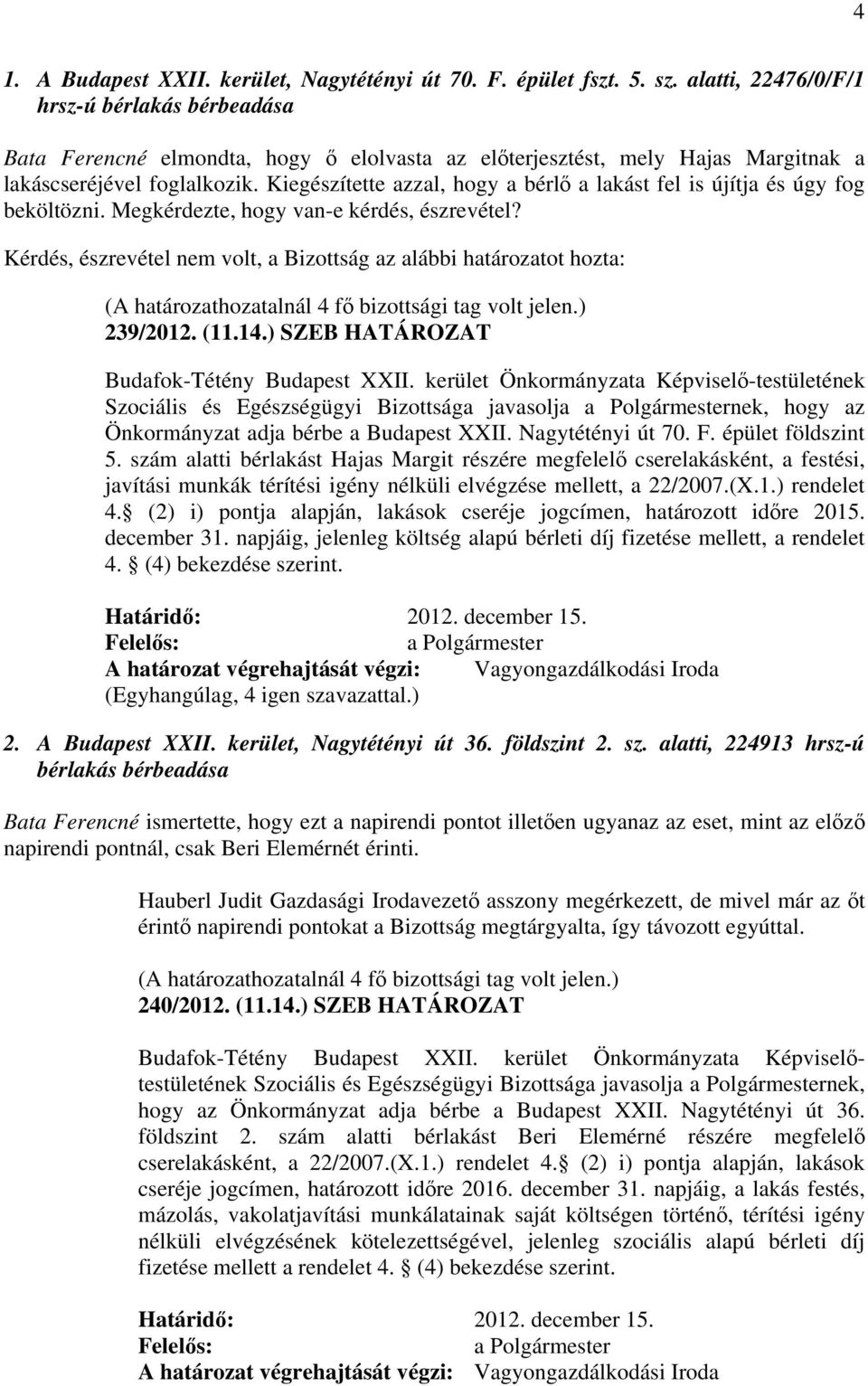 Kiegészítette azzal, hogy a bérlő a lakást fel is újítja és úgy fog beköltözni. Megkérdezte, hogy van-e kérdés, észrevétel? 239/2012. (11.14.) SZEB HATÁROZAT Budafok-Tétény Budapest XXII.