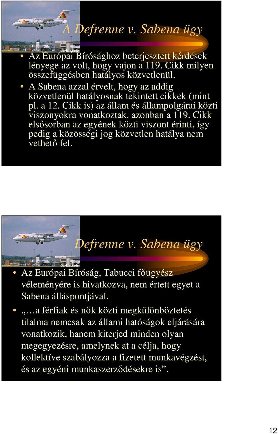 Cikk elsısorban az egyének közti viszont érinti, így pedig a közösségi jog közvetlen hatálya nem vethetı fel. Defrenne v.